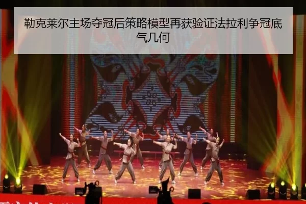 勒克莱尔主场夺冠后策略模型再获验证法拉利争冠底气几何